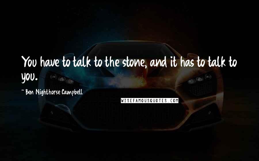 Ben Nighthorse Campbell Quotes: You have to talk to the stone, and it has to talk to you.