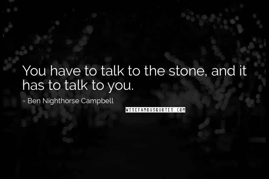 Ben Nighthorse Campbell Quotes: You have to talk to the stone, and it has to talk to you.