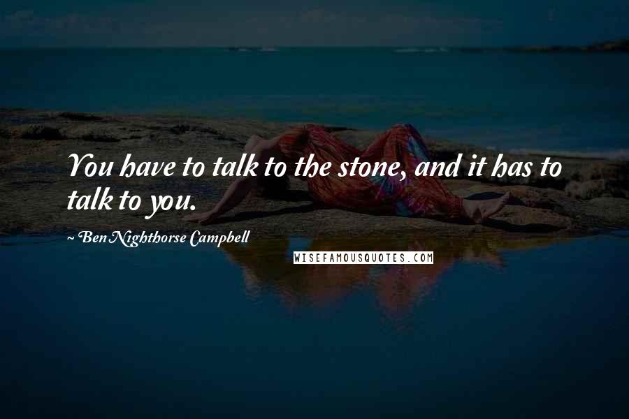 Ben Nighthorse Campbell Quotes: You have to talk to the stone, and it has to talk to you.