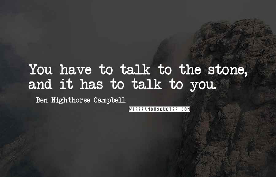 Ben Nighthorse Campbell Quotes: You have to talk to the stone, and it has to talk to you.