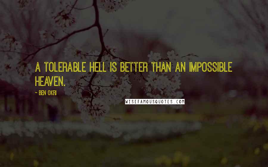 Ben Okri Quotes: A tolerable hell is better than an impossible heaven.