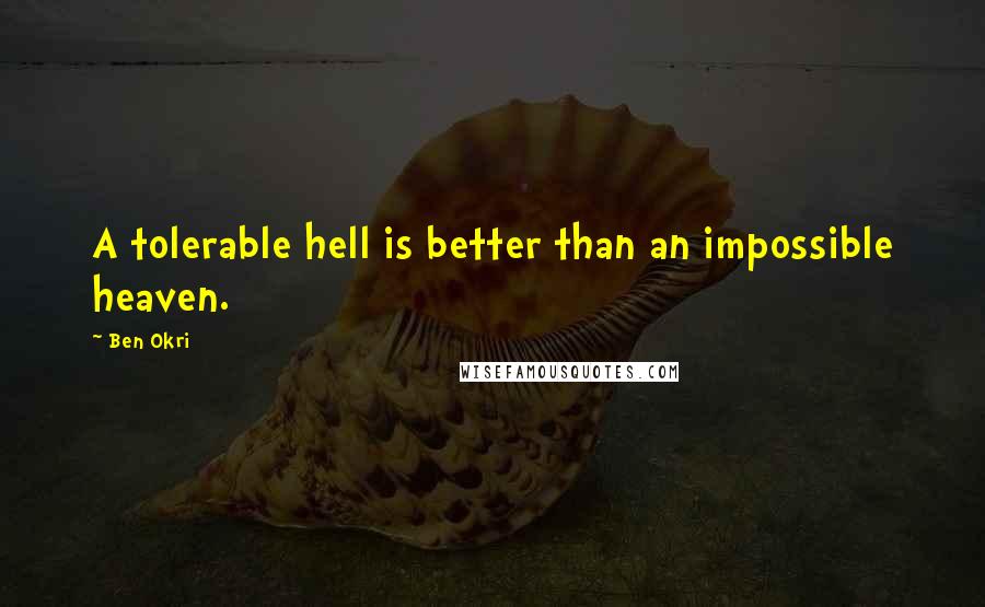 Ben Okri Quotes: A tolerable hell is better than an impossible heaven.