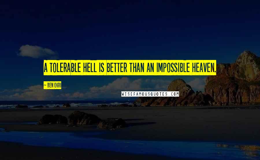 Ben Okri Quotes: A tolerable hell is better than an impossible heaven.