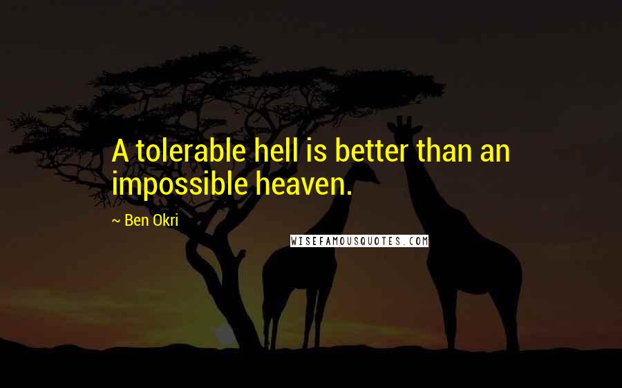 Ben Okri Quotes: A tolerable hell is better than an impossible heaven.