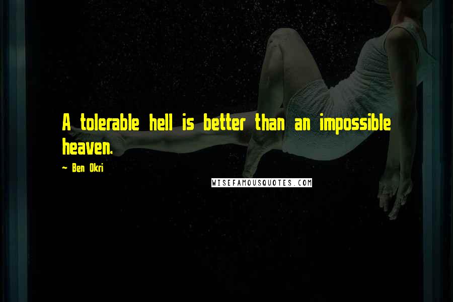 Ben Okri Quotes: A tolerable hell is better than an impossible heaven.