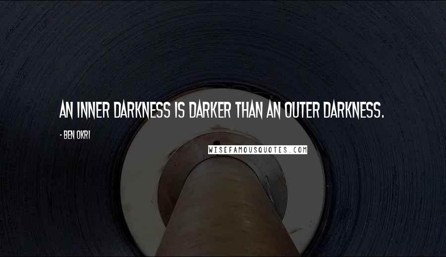 Ben Okri Quotes: An inner darkness is darker than an outer darkness.