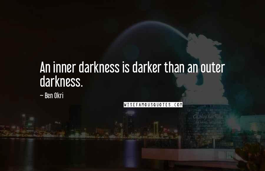Ben Okri Quotes: An inner darkness is darker than an outer darkness.