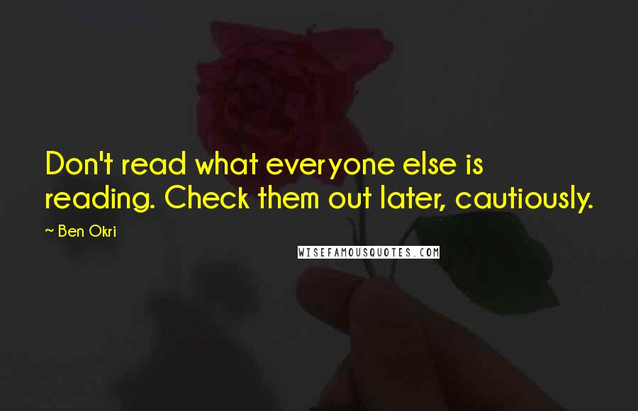 Ben Okri Quotes: Don't read what everyone else is reading. Check them out later, cautiously.