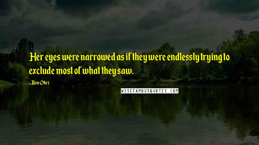 Ben Okri Quotes: Her eyes were narrowed as if they were endlessly trying to exclude most of what they saw.