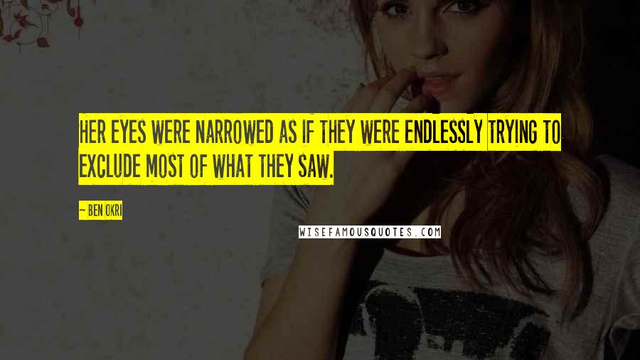 Ben Okri Quotes: Her eyes were narrowed as if they were endlessly trying to exclude most of what they saw.