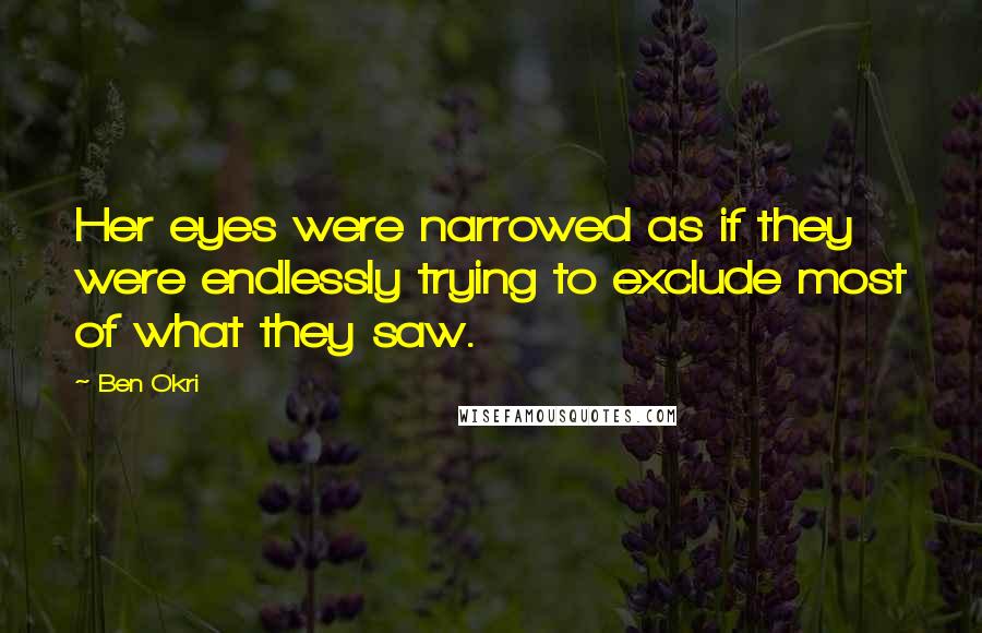 Ben Okri Quotes: Her eyes were narrowed as if they were endlessly trying to exclude most of what they saw.