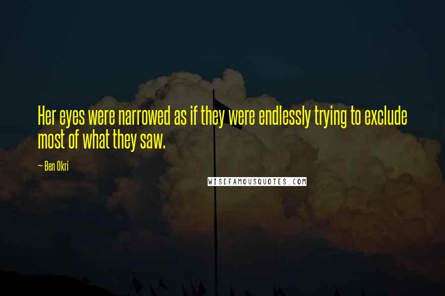 Ben Okri Quotes: Her eyes were narrowed as if they were endlessly trying to exclude most of what they saw.