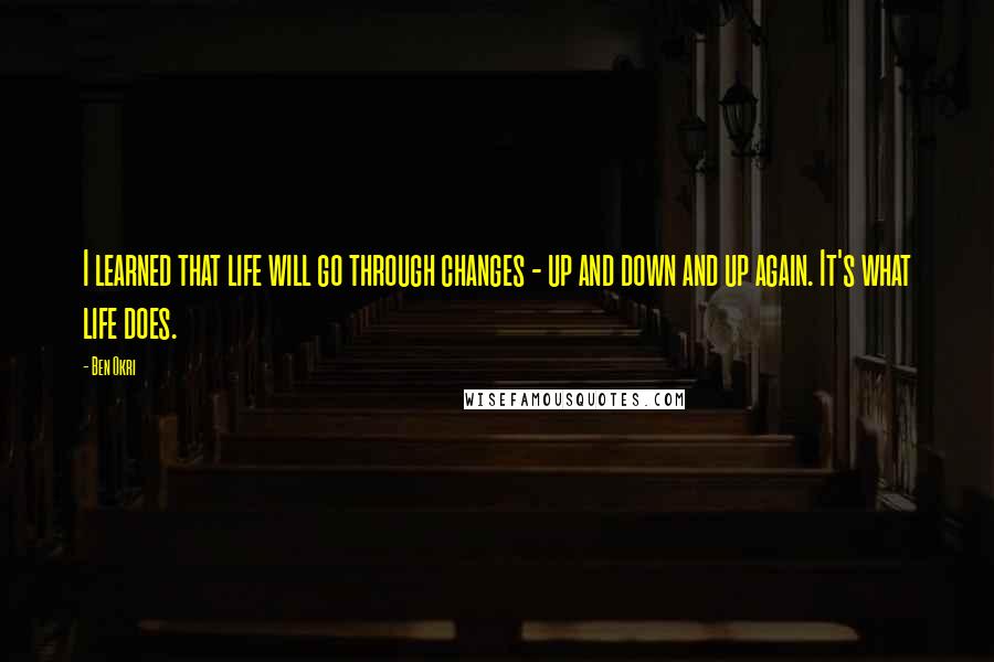 Ben Okri Quotes: I learned that life will go through changes - up and down and up again. It's what life does.