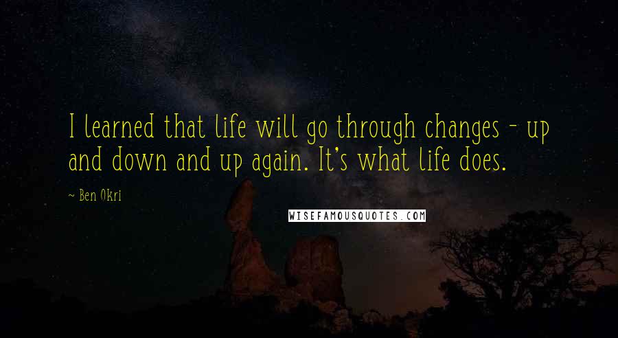 Ben Okri Quotes: I learned that life will go through changes - up and down and up again. It's what life does.