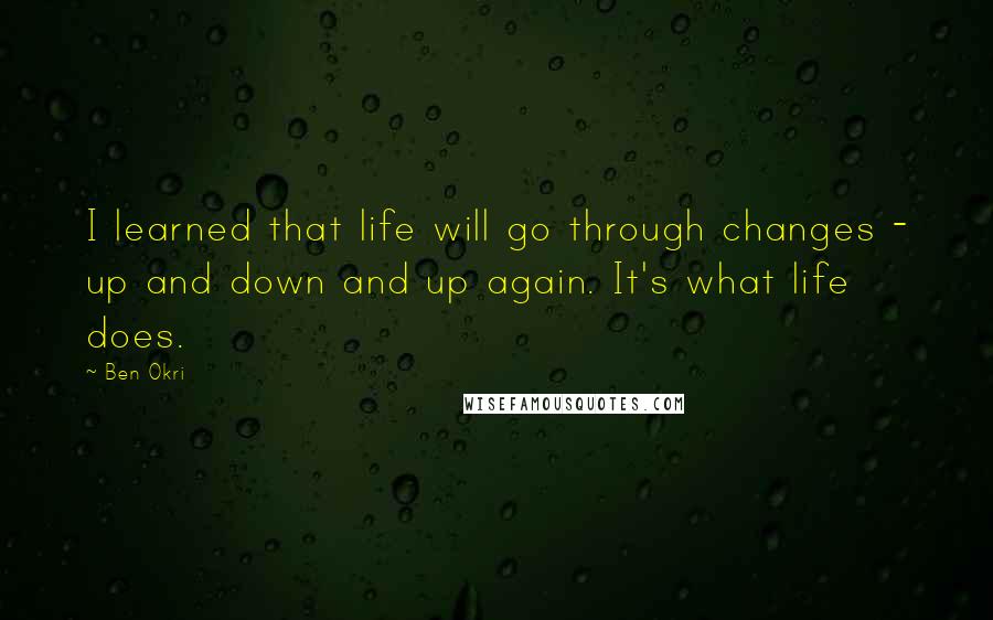 Ben Okri Quotes: I learned that life will go through changes - up and down and up again. It's what life does.