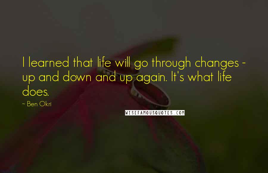 Ben Okri Quotes: I learned that life will go through changes - up and down and up again. It's what life does.