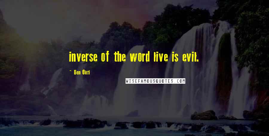 Ben Okri Quotes: inverse of the word live is evil.