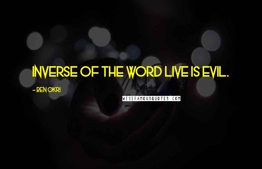 Ben Okri Quotes: inverse of the word live is evil.