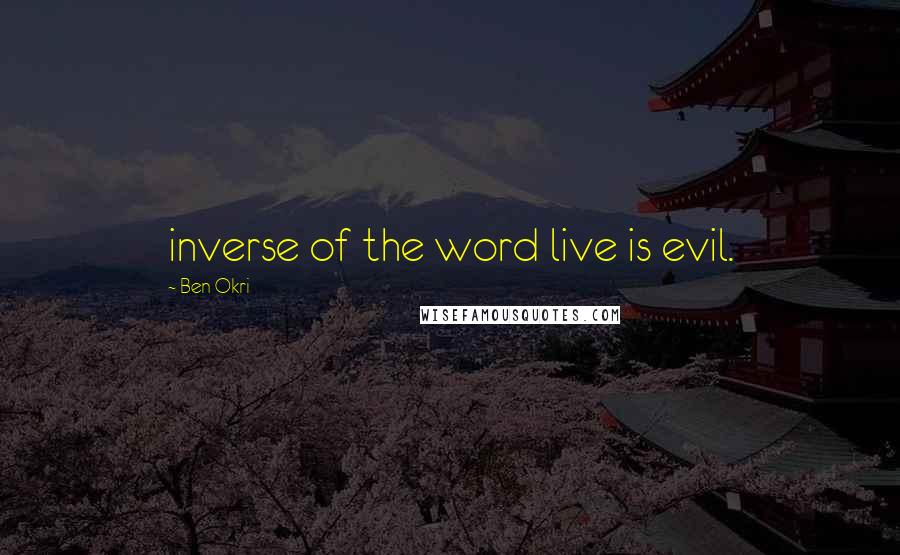Ben Okri Quotes: inverse of the word live is evil.