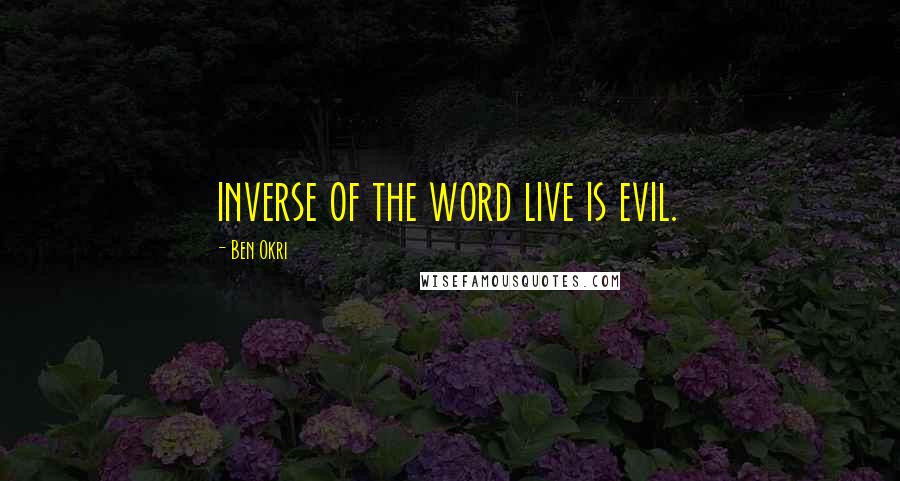 Ben Okri Quotes: inverse of the word live is evil.