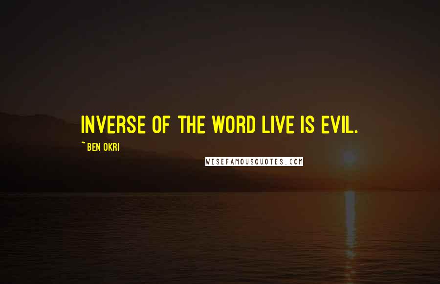 Ben Okri Quotes: inverse of the word live is evil.