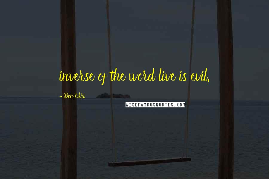 Ben Okri Quotes: inverse of the word live is evil.