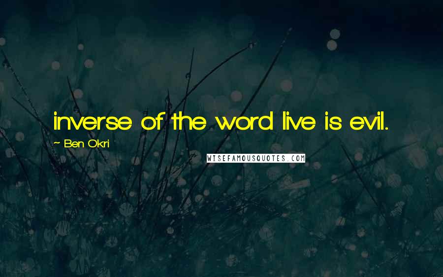 Ben Okri Quotes: inverse of the word live is evil.