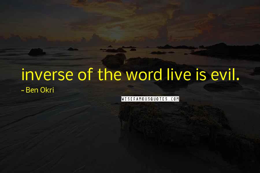 Ben Okri Quotes: inverse of the word live is evil.