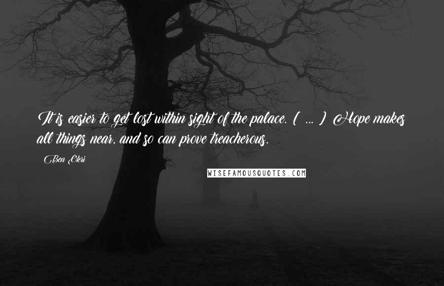 Ben Okri Quotes: It is easier to get lost within sight of the palace. [ ... ] Hope makes all things near, and so can prove treacherous.