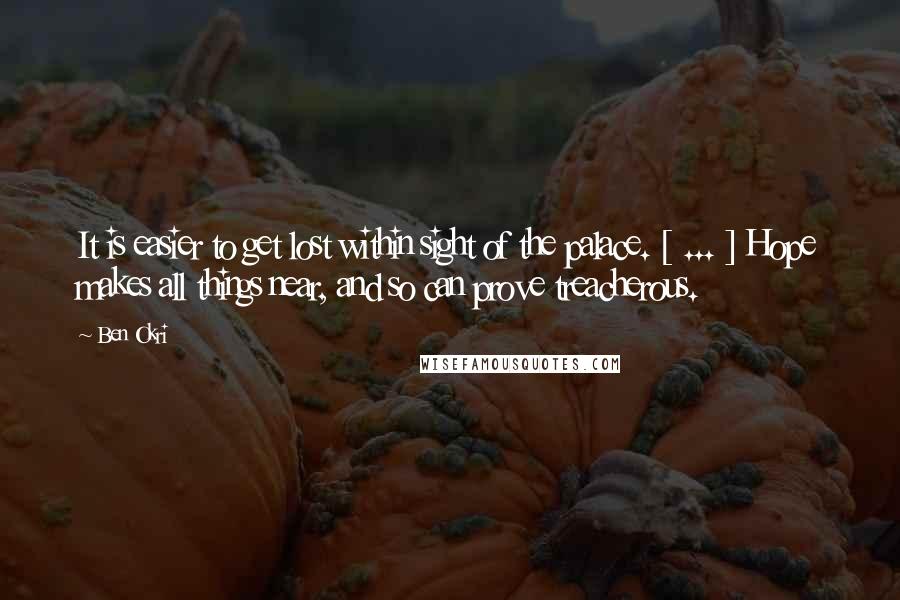 Ben Okri Quotes: It is easier to get lost within sight of the palace. [ ... ] Hope makes all things near, and so can prove treacherous.