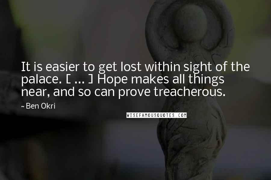 Ben Okri Quotes: It is easier to get lost within sight of the palace. [ ... ] Hope makes all things near, and so can prove treacherous.