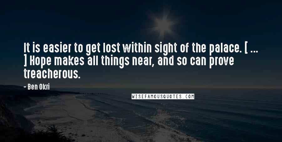 Ben Okri Quotes: It is easier to get lost within sight of the palace. [ ... ] Hope makes all things near, and so can prove treacherous.