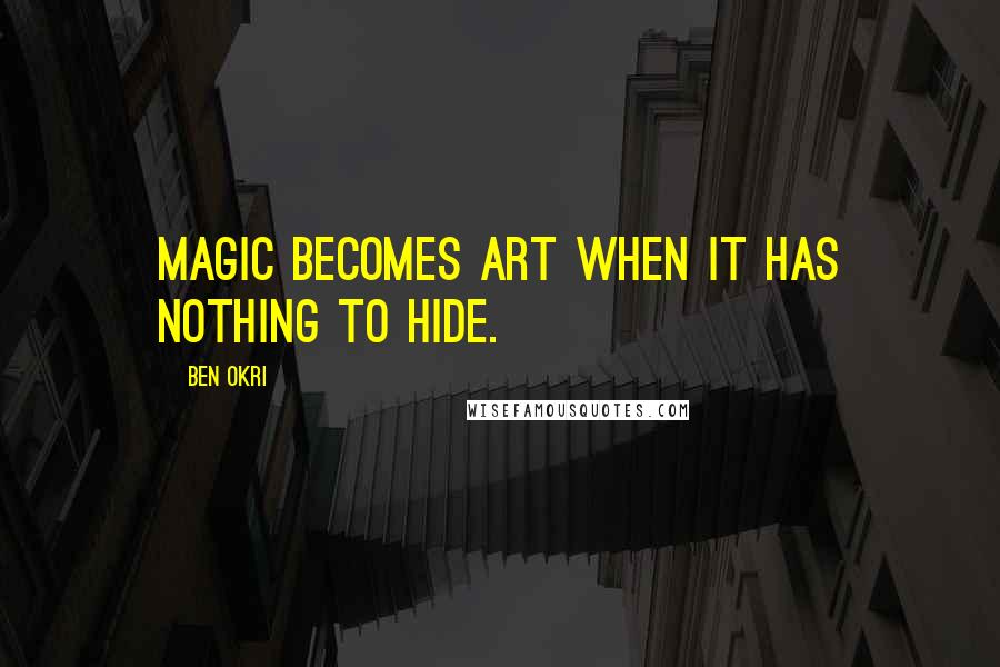 Ben Okri Quotes: Magic becomes art when it has nothing to hide.