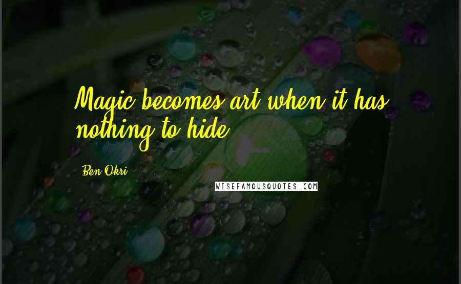 Ben Okri Quotes: Magic becomes art when it has nothing to hide.