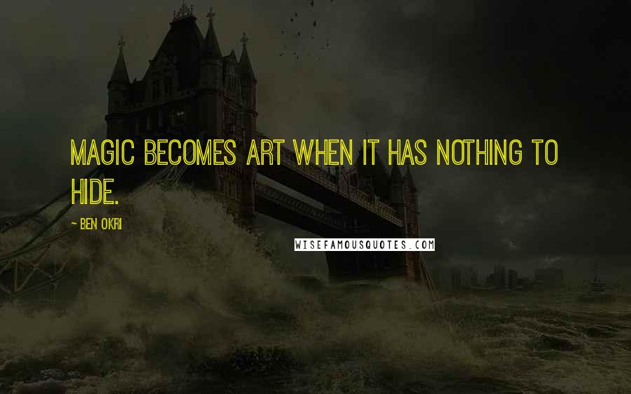 Ben Okri Quotes: Magic becomes art when it has nothing to hide.