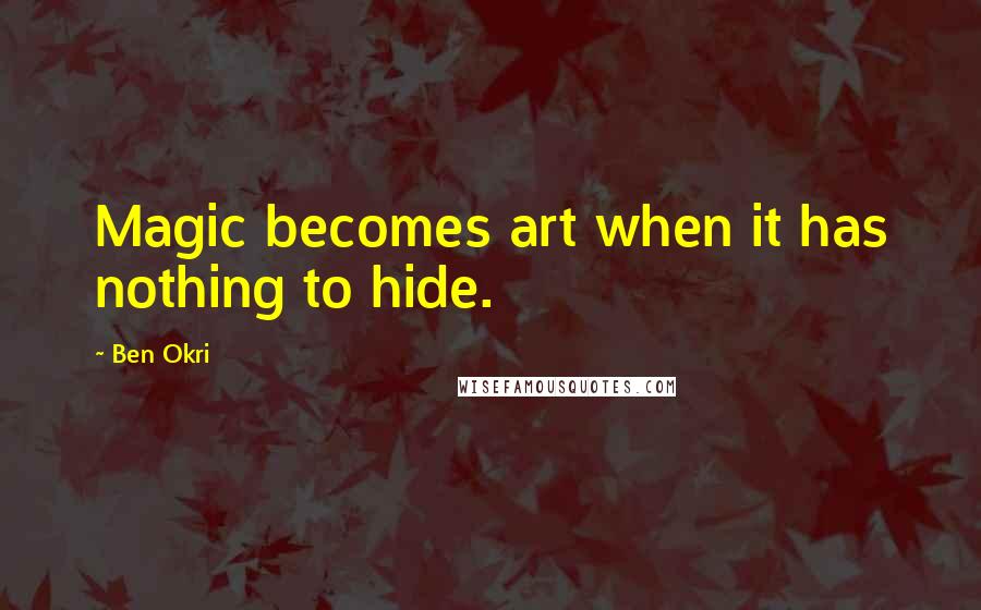 Ben Okri Quotes: Magic becomes art when it has nothing to hide.