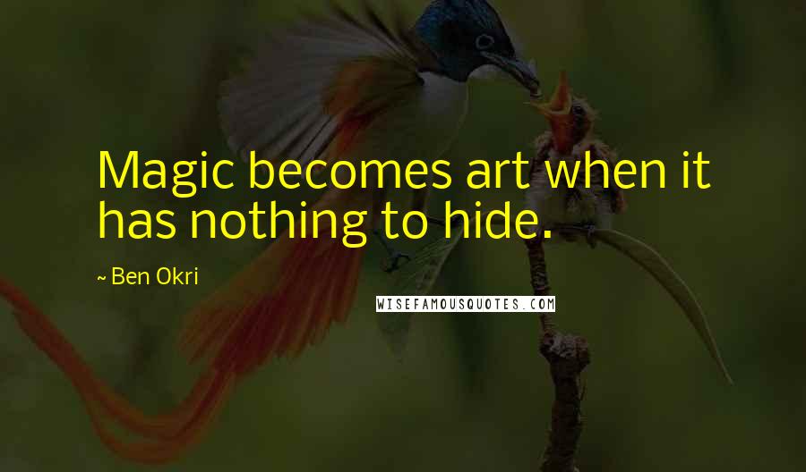 Ben Okri Quotes: Magic becomes art when it has nothing to hide.