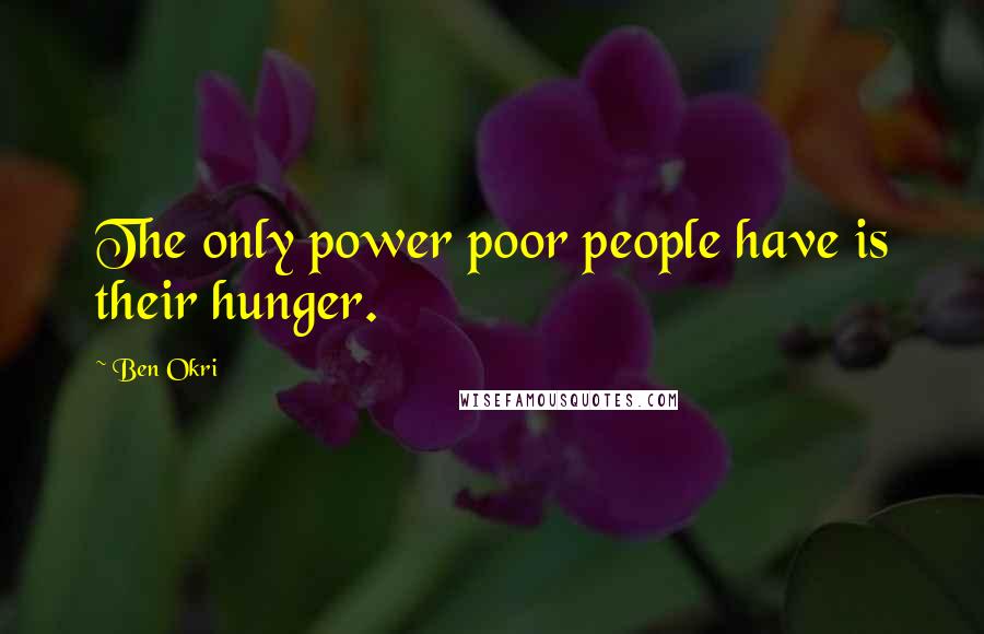 Ben Okri Quotes: The only power poor people have is their hunger.