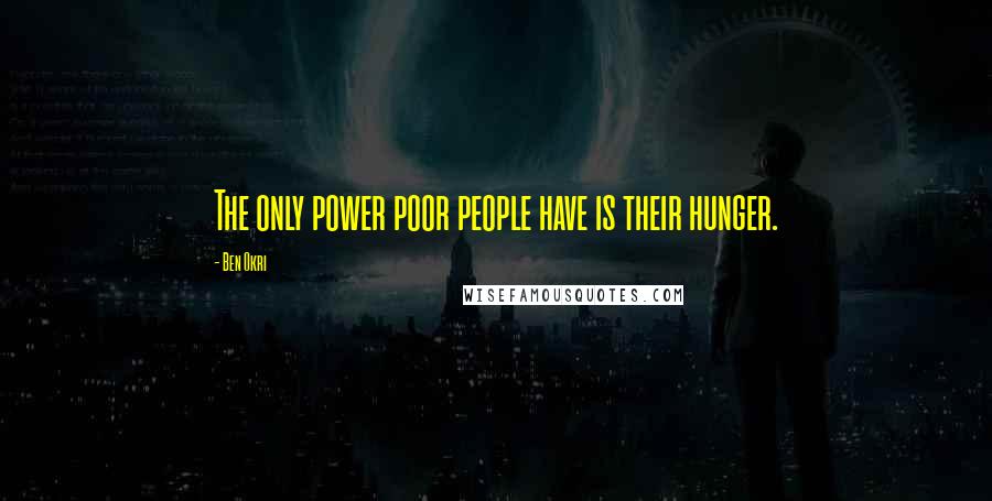 Ben Okri Quotes: The only power poor people have is their hunger.