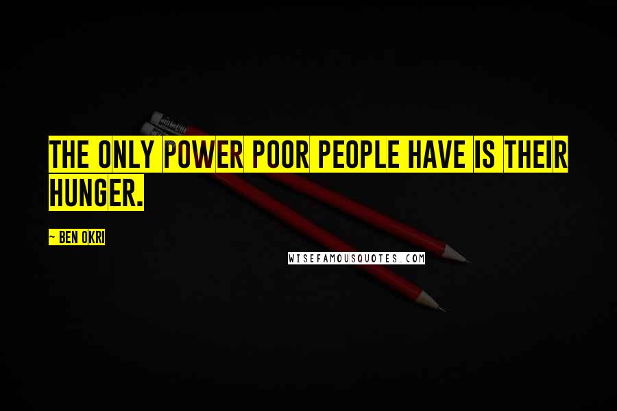 Ben Okri Quotes: The only power poor people have is their hunger.