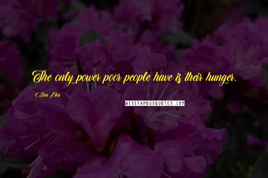 Ben Okri Quotes: The only power poor people have is their hunger.