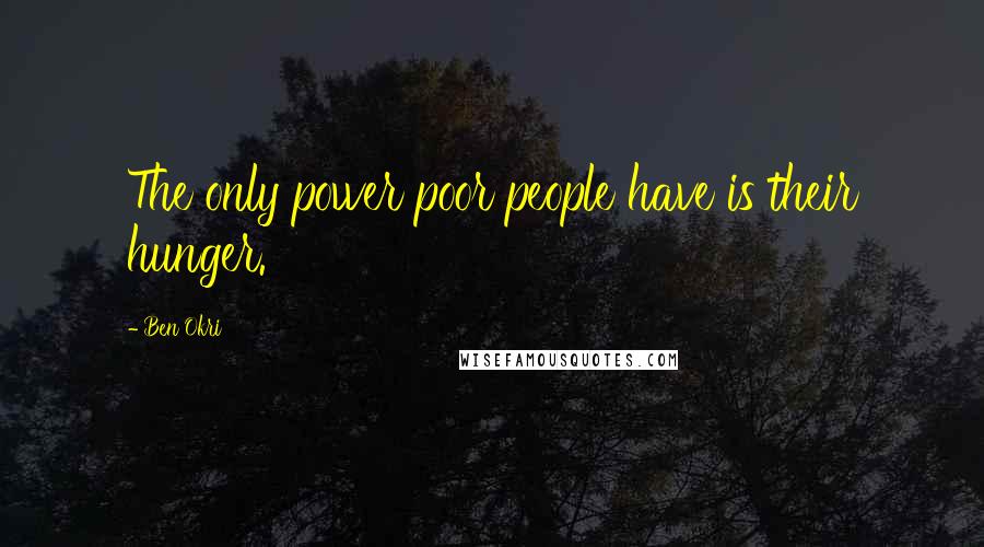 Ben Okri Quotes: The only power poor people have is their hunger.