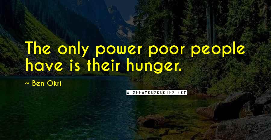 Ben Okri Quotes: The only power poor people have is their hunger.