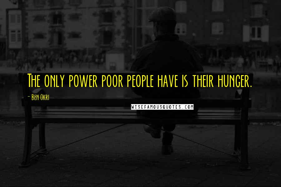 Ben Okri Quotes: The only power poor people have is their hunger.