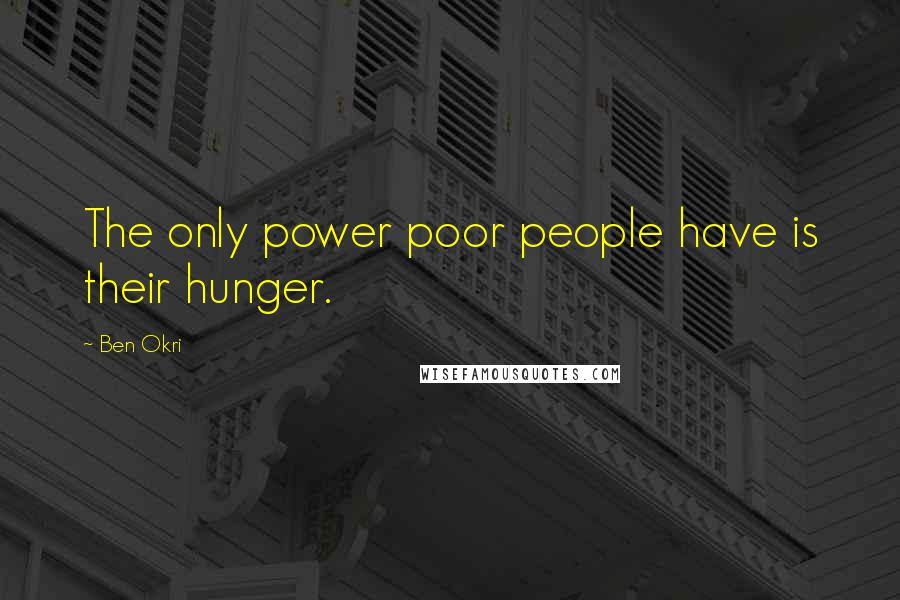 Ben Okri Quotes: The only power poor people have is their hunger.