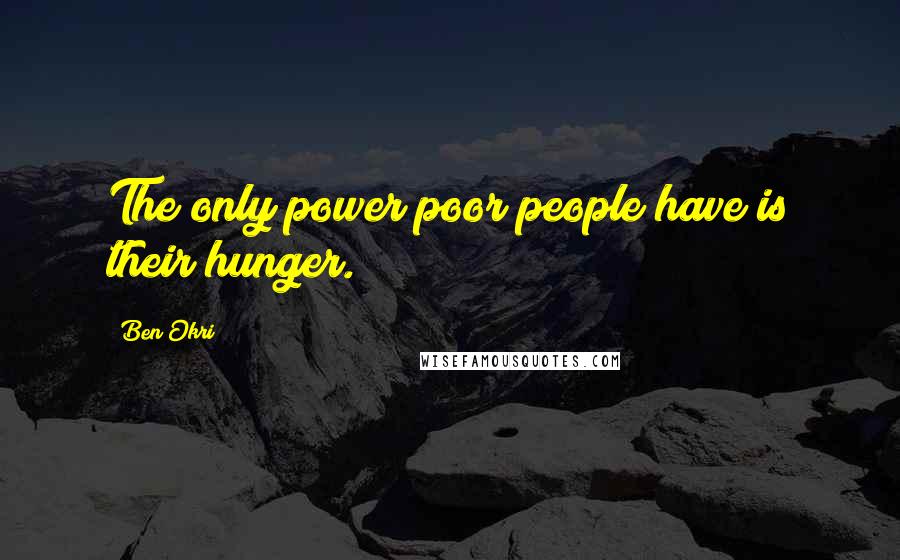 Ben Okri Quotes: The only power poor people have is their hunger.