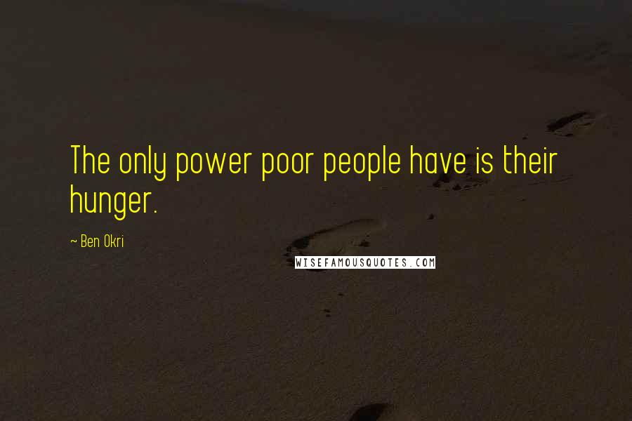 Ben Okri Quotes: The only power poor people have is their hunger.