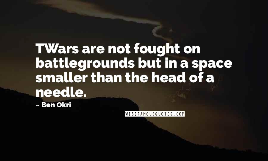 Ben Okri Quotes: TWars are not fought on battlegrounds but in a space smaller than the head of a needle.