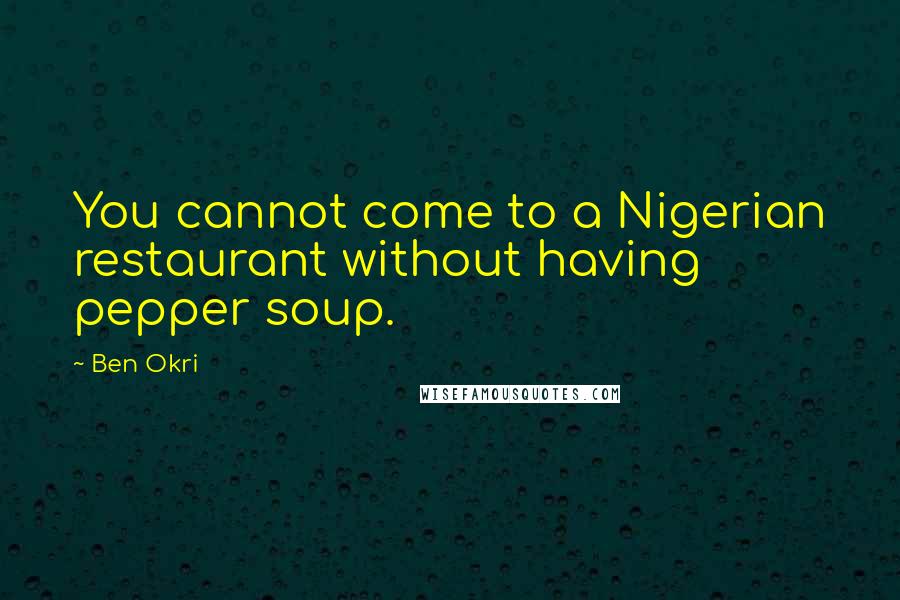 Ben Okri Quotes: You cannot come to a Nigerian restaurant without having pepper soup.