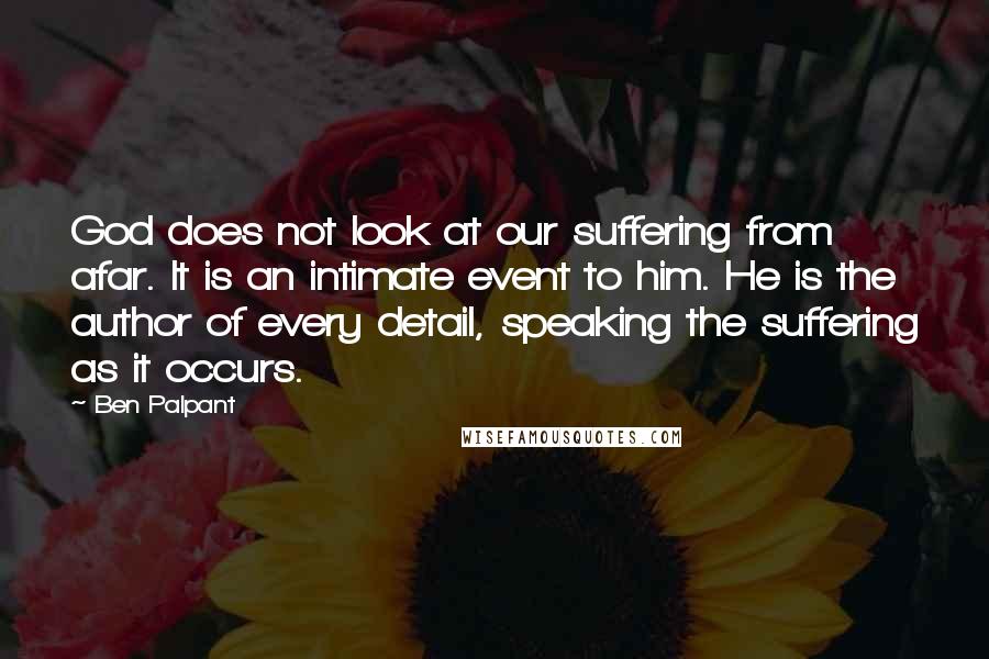 Ben Palpant Quotes: God does not look at our suffering from afar. It is an intimate event to him. He is the author of every detail, speaking the suffering as it occurs.